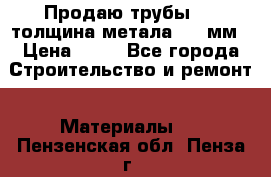 Продаю трубы 720 толщина метала 8-9 мм › Цена ­ 35 - Все города Строительство и ремонт » Материалы   . Пензенская обл.,Пенза г.